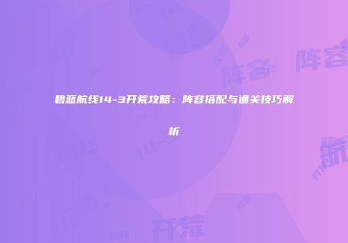 碧蓝航线14-3开荒攻略：阵容搭配与通关技巧解析