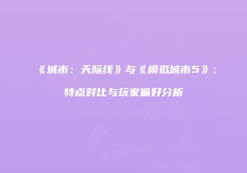 《城市：天际线》与《模拟城市5》：特点对比与玩家偏好分析