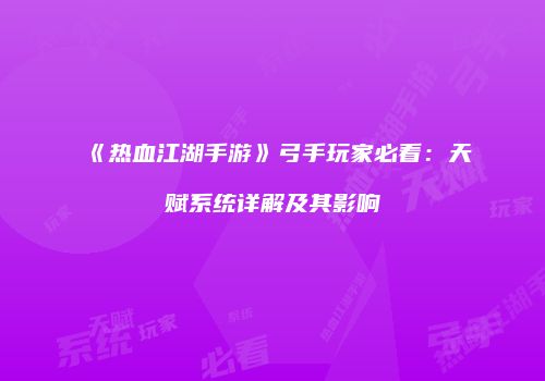 《热血江湖手游》弓手玩家必看：天赋系统详解及其影响