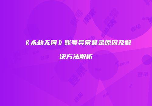 《永劫无间》账号异常登录原因及解决方法解析