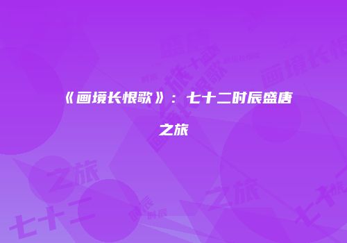 《画境长恨歌》：七十二时辰盛唐之旅