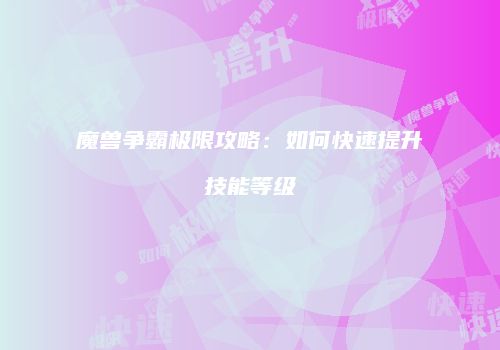 魔兽争霸极限攻略：如何快速提升技能等级
