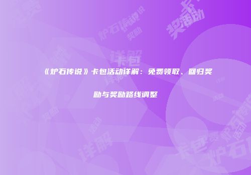 《炉石传说》卡包活动详解：免费领取、回归奖励与奖励路线调整