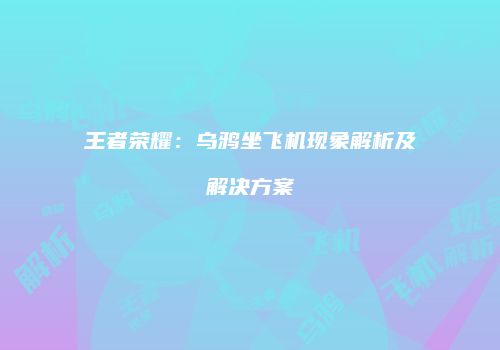 王者荣耀：乌鸦坐飞机现象解析及解决方案