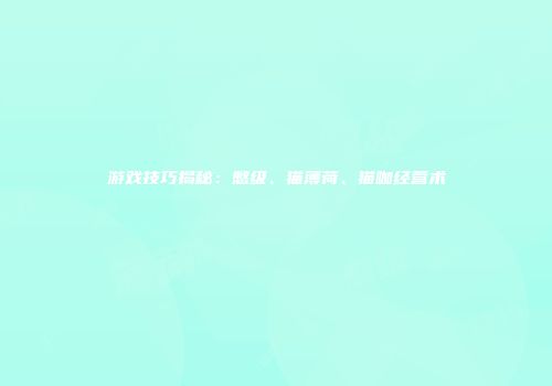 游戏技巧揭秘：憋级、猫薄荷、猫咖经营术