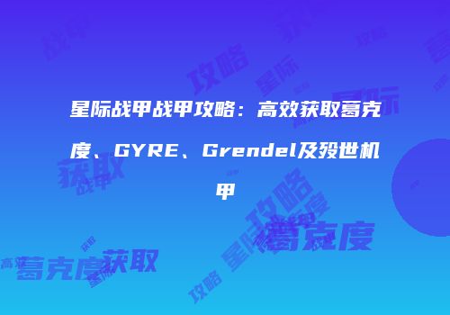 星际战甲战甲攻略：高效获取葛克度、GYRE、Grendel及殁世机甲
