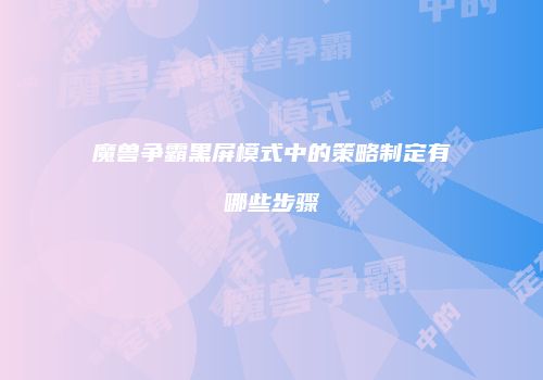魔兽争霸黑屏模式中的策略制定有哪些步骤