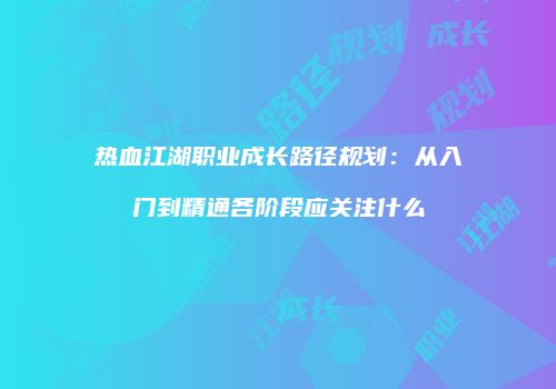 热血江湖职业成长路径规划:从入门到精通各阶段应关注什么
