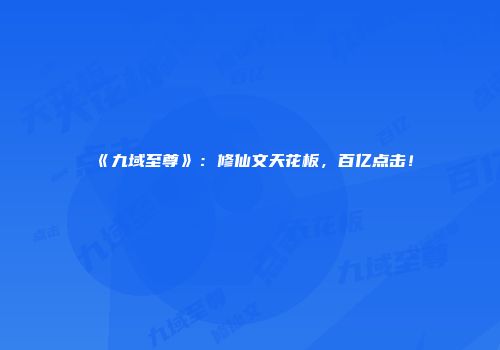 《九域至尊》：修仙文天花板，百亿点击！