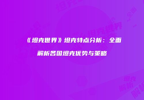 《坦克世界》坦克特点分析：全面解析各国坦克优势与策略