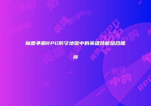 魔兽争霸RPG防守地图中的英雄技能组合推荐