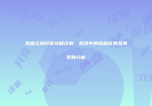 热血江湖开荒攻略详解：游戏中的隐藏任务及其奖励分析