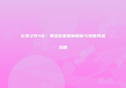 云顶之弈S8：暴击伤害机制解析与刺客阵容攻略