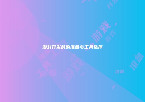 游戏开发前的准备与工具选择