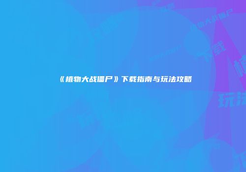 《植物大战僵尸》下载指南与玩法攻略