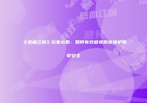 《热血江湖》玩家必看：如何有效避免禁言维护账号安全