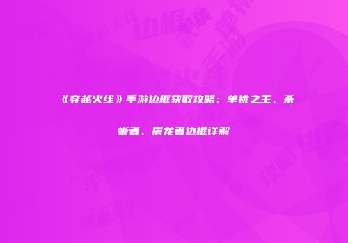 《穿越火线》手游边框获取攻略：单挑之王、杀蜥者、屠龙者边框详解