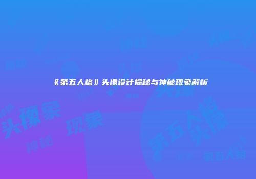 《第五人格》头像设计揭秘与神秘现象解析