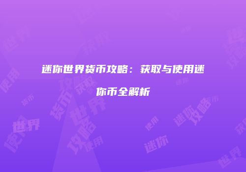 迷你世界货币攻略：获取与使用迷你币全解析