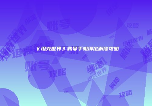 《坦克世界》账号手机绑定解除攻略