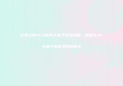 云顶之弈12.2版本大虫子玩法攻略：圣盾与AP大虫子解析及阵容推荐
