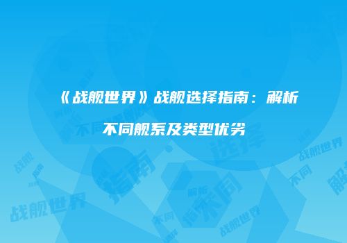《战舰世界》战舰选择指南：解析不同舰系及类型优劣