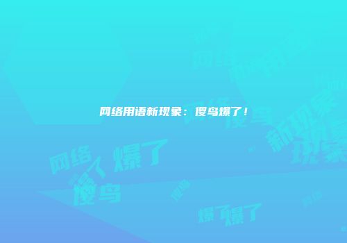 网络用语新现象：傻鸟爆了！