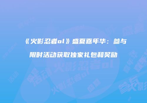 《火影忍者ol》盛夏嘉年华：参与限时活动获取独家礼包和奖励