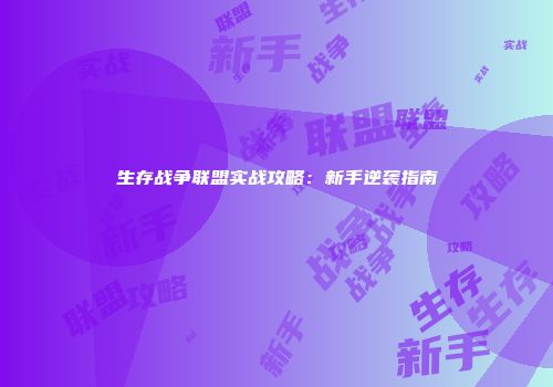 生存战争联盟实战攻略：新手逆袭指南