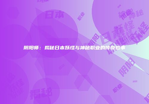 阴阳师：揭秘日本妖怪与神秘职业的传奇故事