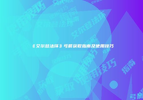 《艾尔登法环》弓箭获取指南及使用技巧