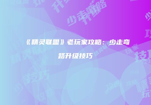 《精灵联盟》老玩家攻略：少走弯路升级技巧