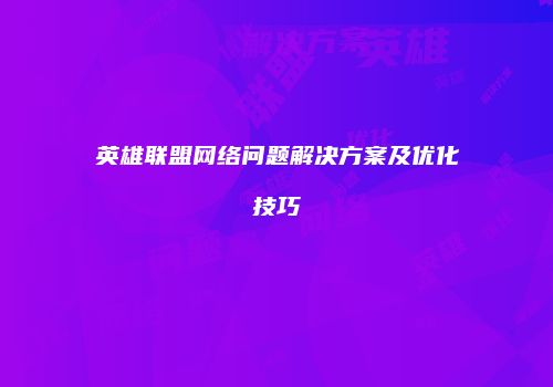 英雄联盟网络问题解决方案及优化技巧