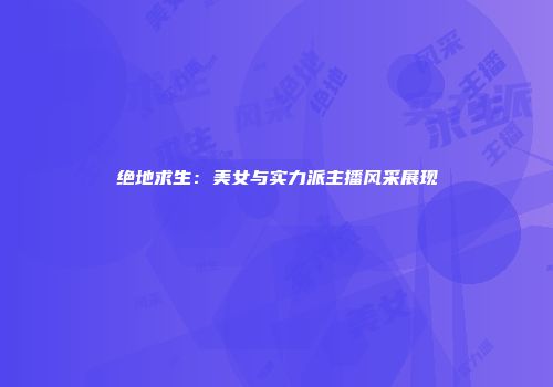 绝地求生：美女与实力派主播风采展现