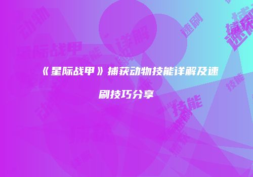 《星际战甲》捕获动物技能详解及速刷技巧分享