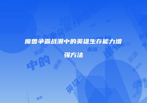 魔兽争霸战潮中的英雄生存能力增强方法