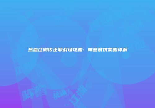 热血江湖传正邪战场攻略：阵营对抗策略详解