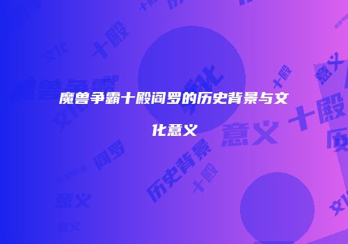 魔兽争霸十殿阎罗的历史背景与文化意义