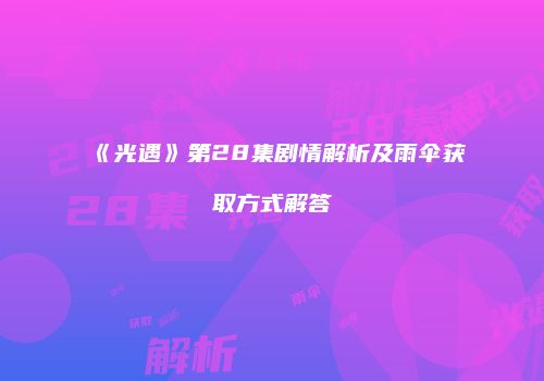 《光遇》第28集剧情解析及雨伞获取方式解答