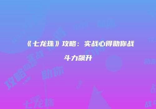 《七龙珠》攻略：实战心得助你战斗力飙升