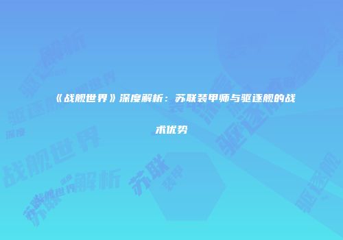 《战舰世界》深度解析：苏联装甲师与驱逐舰的战术优势