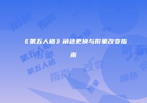 《第五人格》角色更换与形象改变指南