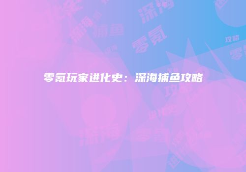 零氪玩家进化史：深海捕鱼攻略