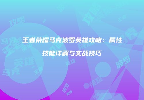 王者荣耀马克波罗英雄攻略：属性技能详解与实战技巧