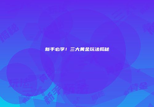 新手必学！三大黄金玩法揭秘