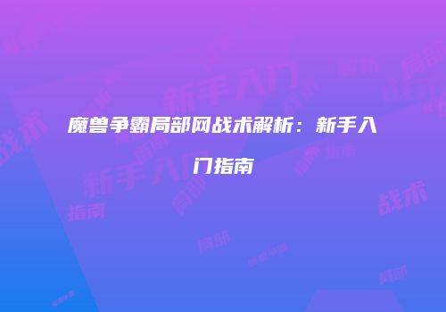 魔兽争霸局部网战术解析：新手入门指南