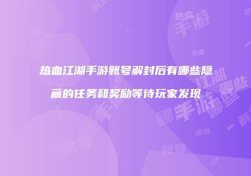 热血江湖手游账号解封后有哪些隐藏的任务和奖励等待玩家发现