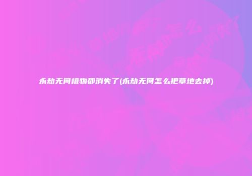 永劫无间植物都消失了(永劫无间怎么把草地去掉)