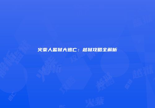 火柴人监狱大逃亡：越狱攻略全解析