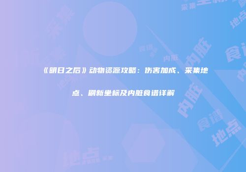 《明日之后》动物资源攻略：伤害加成、采集地点、刷新坐标及内脏食谱详解